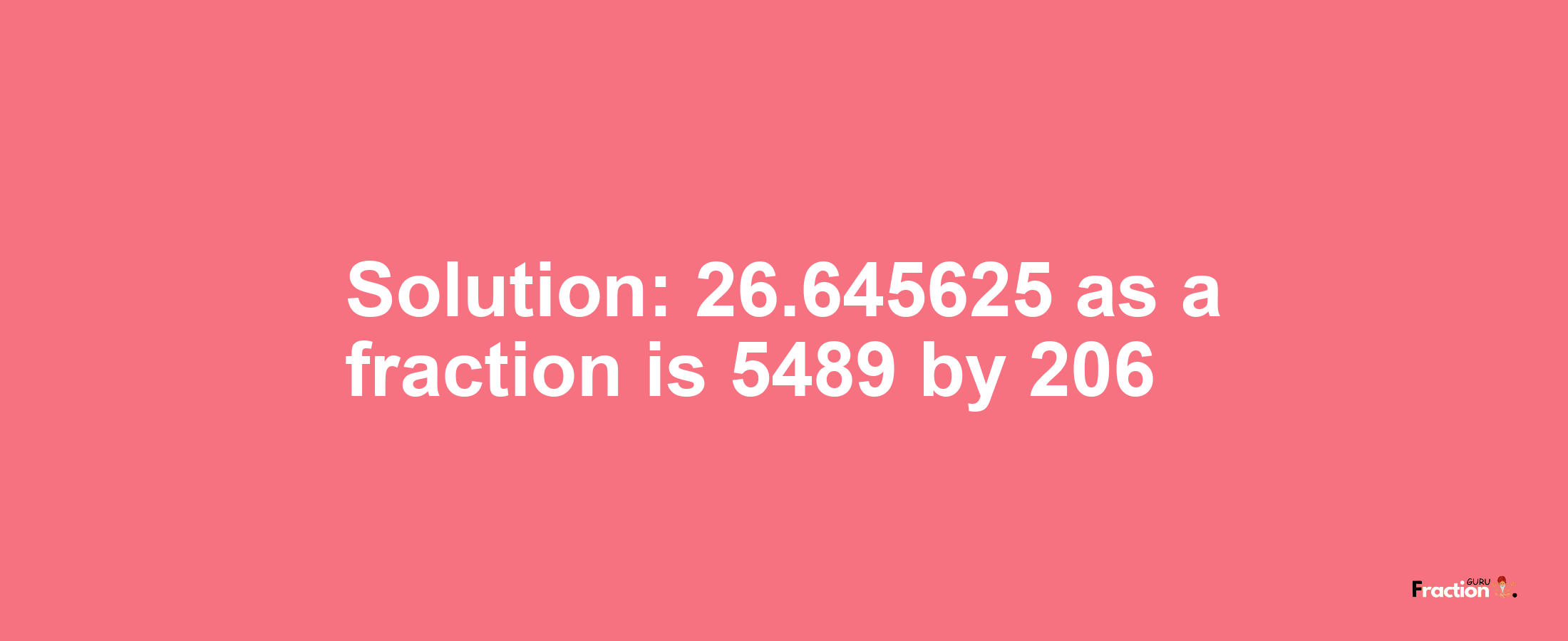 Solution:26.645625 as a fraction is 5489/206